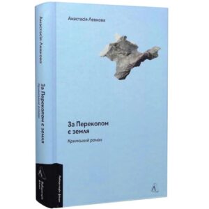 Анастасія Левкова - За Перекопом є земля. Кримський роман