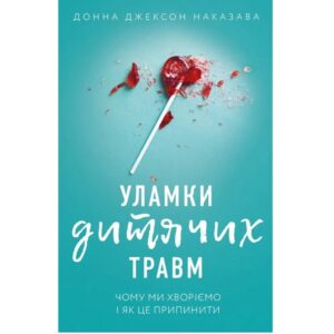 Донна Джексон Наказава - Уламки дитячих травм. Чому ми хворіємо і як це припинити