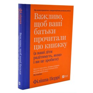 Важливо, щоб ваші батьки прочитали цю книжку (а ваші діти радітимуть, якщо і ви це зробите)