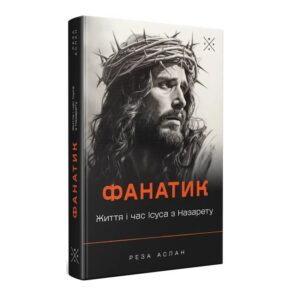Реза Аслан - Фанатик. Життя і час Ісуса з Назарету
