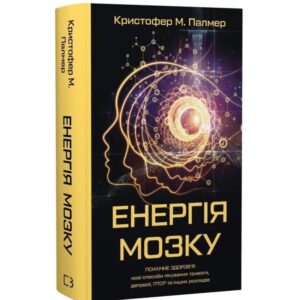 Кристофер М. Палмер - Енергія мозку. Психічне здоров'я: нові способи лікування тривоги, депресії, ПТСР та інших розладів