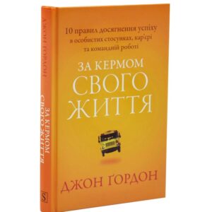 За кермом свого життя. 10 правил керування особистими стосунками, кар’єрою та командною роботою