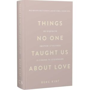 Things No One Taught Us About Love. Як будувати здорові стосунки із собою та оточенням